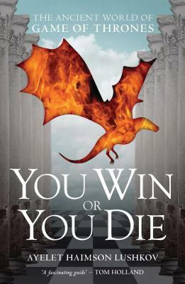 You Win or You Die: The Ancient World of Game of Thrones by Ayelet Haimson Lushkov