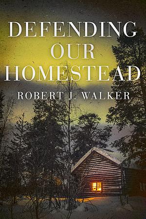 Defending our Homestead by Robert J. Walker