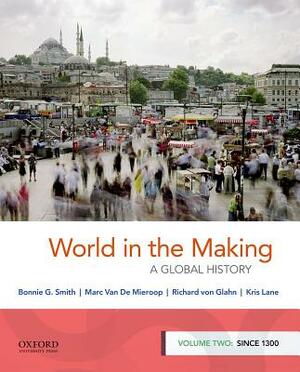 World in the Making: A Global History, Volume Two: Since 1300 by Richard Von Glahn, Bonnie G. Smith, Marc Van de Mieroop