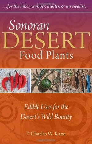 Sonoran Desert Food Plants: Edible Uses for the Desert's Wild Bounty by Charles W. Kane