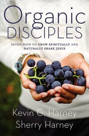 Organic Disciples: Seven Ways to Grow Spiritually and Naturally Share Jesus by Sherry Harney, Kevin G. Harney