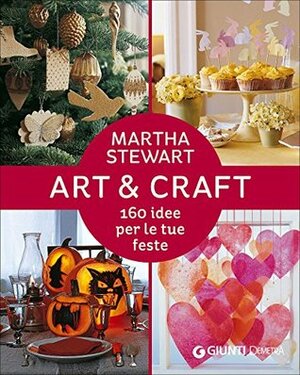 Art & craft. 160 idee per le tue feste by A. de Vita, Martha Stewart