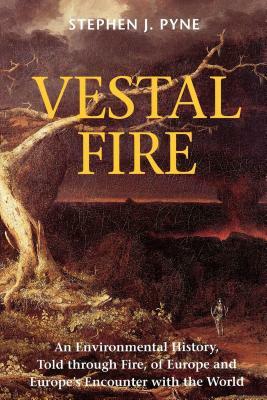 Vestal Fire: An Environmental History, Told through Fire, of Europe and Europe's Encounter with the World by Stephen J. Pyne