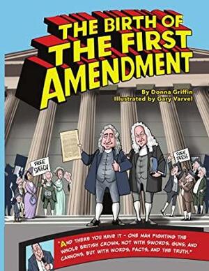 The Birth of The First Amendment: Truth. Fake News. The First Amendment. How Did It All Start? by Donna Griffin