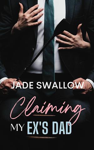 Claiming my Ex's Dad by Jade Swallow