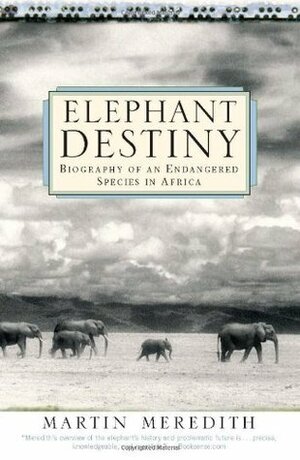 Elephant Destiny: Biography Of An Endangered Species In Africa by Martin Meredith
