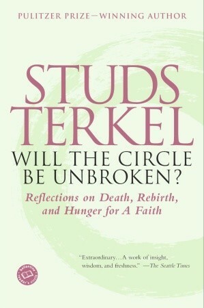 Will the Circle Be Unbroken? Reflections on Death, Rebirth and Hunger for a Faith by Studs Terkel