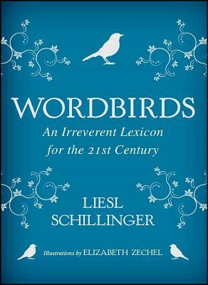 Wordbirds: An Irreverent Lexicon for the 21st Century by Liesl Schillinger