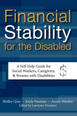 Financial Stability for the Disabled: A Self-Help Guide for Social Workers, Caregivers, & Persons with Disabilities by Kayle Paustian, Shelley Qian, Austin Mardon