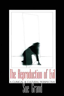 The Reproduction of Evil: A Clinical and Cultural Perspective by Sue Grand