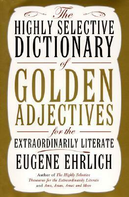 The Highly Selective Dictionary of Golden Adjectives: For the Extraordinarily Literate by Eugene Ehrlich