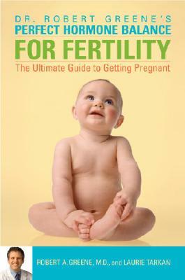 Perfect Hormone Balance for Fertility: The Ultimate Guide to Getting Pregnant by Robert A. Greene, Laurie Tarkan