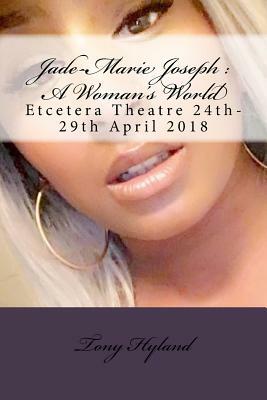 Jade-Marie Joseph: A Woman's World: Etcetera Theatre 24th-29th April 2018 by Tony Hyland