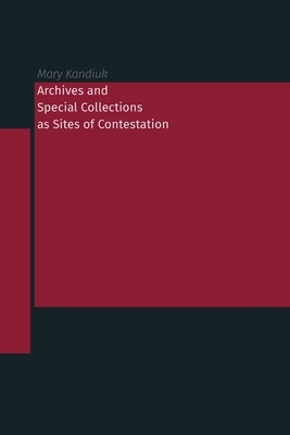 Archives and Special Collections as Sites of Contestation by Mary Kandiuk