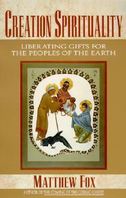 Creation Spirituality: Liberating Gifts for the Peoples of the Earth by Matthew Fox
