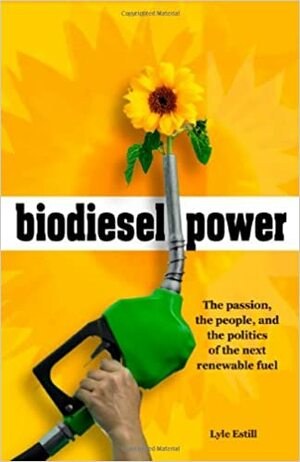 Biodiesel Power: The Passion, the People, and the Politics of the Next Renewable Fuel by Lyle Estill