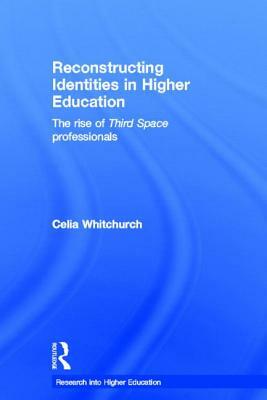 Reconstructing Identities in Higher Education: The rise of 'Third Space' professionals by Celia Whitchurch