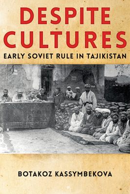 Despite Cultures: Early Soviet Rule in Tajikistan by Botakoz Kassymbekova