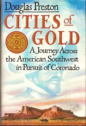 Cities of Gold: A Journey Across the American Southwest in Pursuit of Coronado by Douglas Preston