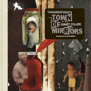 Town of Mirrors: The Reassembled Imagery of Robert Pollard by Robert Pollard