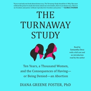 The Turnaway Study: Ten Years, a Thousand Women, and the Consequences of Having—Or Being Denied—An Abortion by Diana Greene Foster