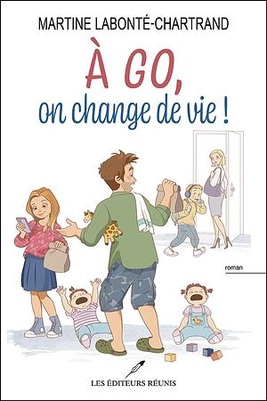 À go, on change de vie ! by Martine Labonté-Chartrand