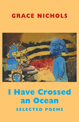 I Have Crossed an Ocean: Selected Poems by Grace Nichols