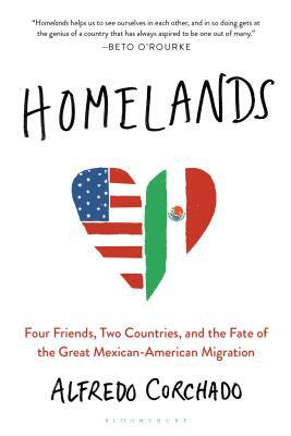 Homelands: Four Friends, Two Countries, and the Fate of the Great Mexican-American Migration by Alfredo Corchado