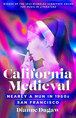 California Medieval: Nearly a Nun in 1960s San Francisco by Dianne Dugaw