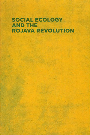 Social Ecology and the Rojava Revolution by Viyan Qerecox, Murray Bookchin