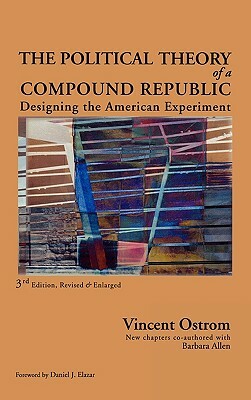 Political Theory of a Compound Republic: Designing the American Experiment by Barbara Allen, Vincent Ostrom