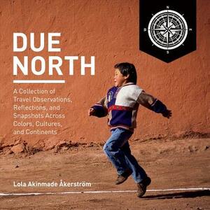Due North: A Collection of Travel Observations, Reflections, and Snapshots Across Colo by Lọlá Ákínmádé Åkerström