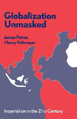 Globalization Unmasked: Imperialism in the 21st Century by Henry Veltmeyer, James Petras