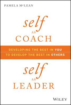 Self as Coach, Self as Leader: Developing the Best in You to Develop the Best in Others by Pamela McLean