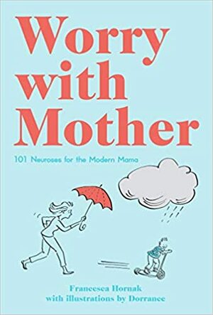 Worry with Mother: 101 Neuroses for the Modern Mama by Francesca Hornak