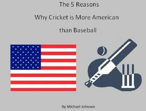 The 5 Reasons why Cricket is more American than Baseball by Michael Johnson