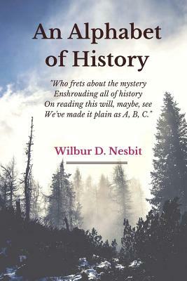 An Alphabet of History: "Who frets about the mystery Enshrouding all of history On reading this will, maybe, see We've made it plain as A, B, by Wilbur D. Nesbit