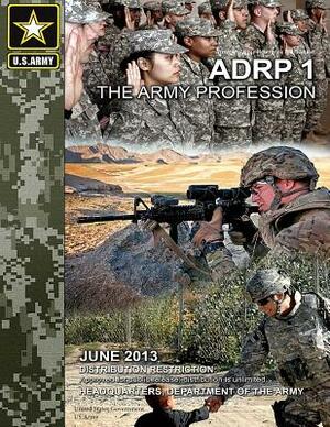 Army Doctrine Reference Publication ADRP 1 The Army Profession June 2013 by United States Government Us Army