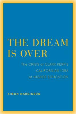 The Dream Is Over, Volume 4: The Crisis of Clark Kerr's California Idea of Higher Education by Simon Marginson