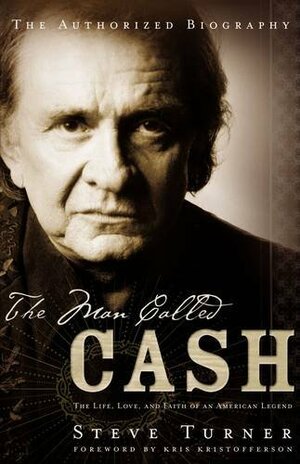 The Man Called Cash: The Life, Love and Faith of an American Legend by Steve Turner