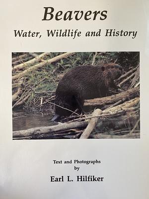 Beavers: Water, Wildlife, and History by Earl L. Hilfiker