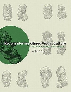 Reconsidering Olmec Visual Culture: The Unborn, Women, and Creation by Carolyn E. Tate