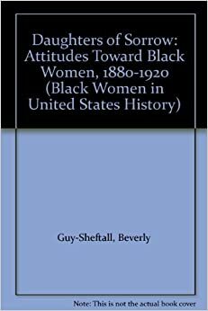 Daughters Of Sorrow: Attitudes Toward Black Women, 1880 1920 by Beverly Guy-Sheftall