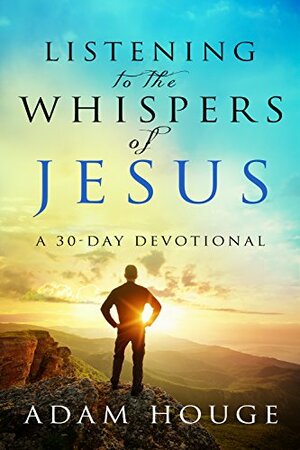 Listening To The Whispers Of Jesus: A 30 Day Devotional by Adam Houge