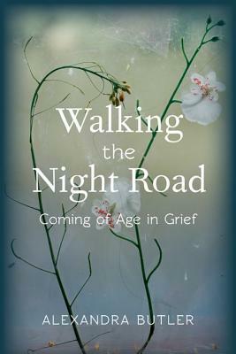 Walking the Night Road: Coming of Age in Grief by Alexandra Butler