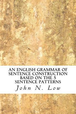 An English Grammar of Sentence Construction Based on the 5 Sentence Patterns by John N. Low