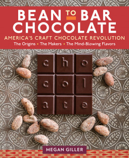 Bean-to-Bar Chocolate: Celebrating the Origins, the Makers, and the Mind-Blowing Flavors behind America's Craft Chocolate Revolution by Megan Giller