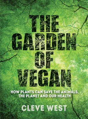 The Garden of Vegan: How Plants Can Save the Animals, the Planet and Our Health by Cleve West