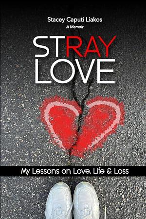 Stray Love: My Lessons of Love, Life, &amp; Loss by Stacey Liakos