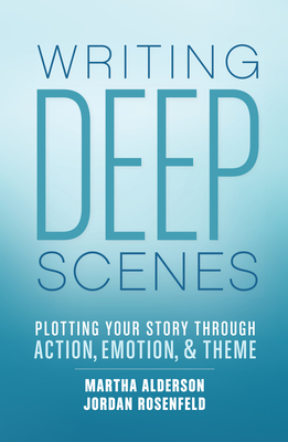 Writing Deep Scenes: Plotting Your Story Through Action, Emotion, and Theme by Martha Alderson, Jordan Rosenfeld
